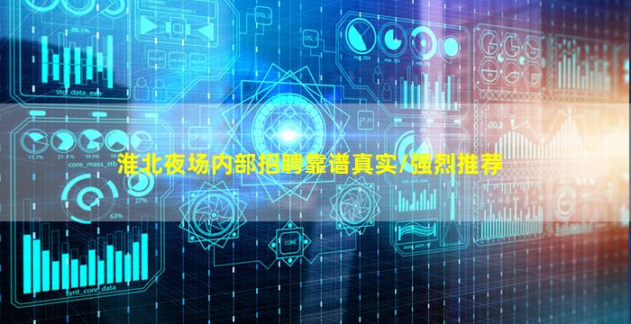 淮北夜场内部招聘靠谱真实/强烈推荐